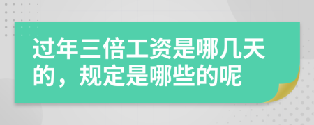 过年三倍工资是哪几天的，规定是哪些的呢