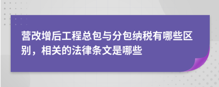 营改增后工程总包与分包纳税有哪些区别，相关的法律条文是哪些