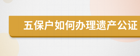 五保户如何办理遗产公证