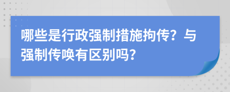 哪些是行政强制措施拘传？与强制传唤有区别吗？