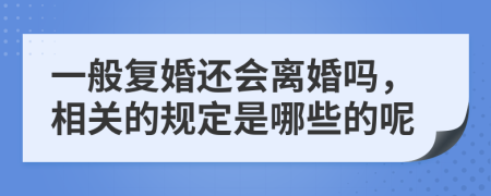 一般复婚还会离婚吗，相关的规定是哪些的呢