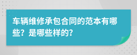 车辆维修承包合同的范本有哪些？是哪些样的？