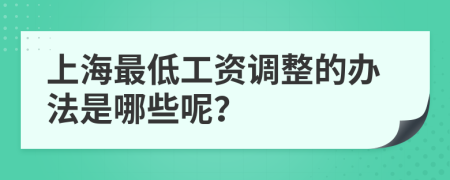 上海最低工资调整的办法是哪些呢？