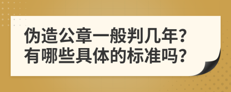 伪造公章一般判几年？有哪些具体的标准吗？