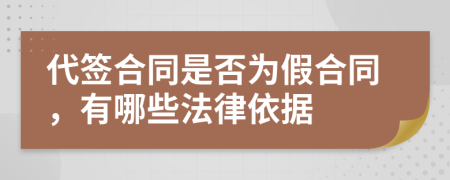 代签合同是否为假合同，有哪些法律依据