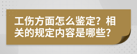 工伤方面怎么鉴定？相关的规定内容是哪些？