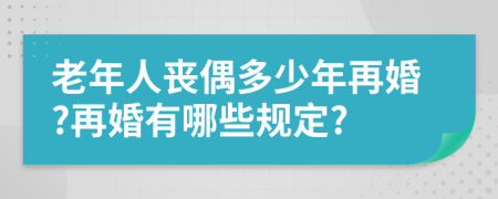 老年人丧偶多少年再婚?再婚有哪些规定?