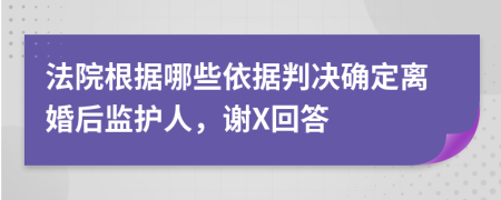 法院根据哪些依据判决确定离婚后监护人，谢X回答