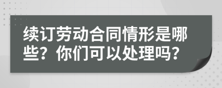 续订劳动合同情形是哪些？你们可以处理吗？