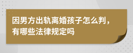 因男方出轨离婚孩子怎么判，有哪些法律规定吗