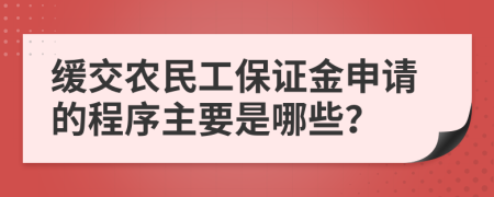 缓交农民工保证金申请的程序主要是哪些？