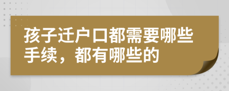 孩子迁户口都需要哪些手续，都有哪些的