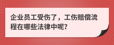 企业员工受伤了，工伤赔偿流程在哪些法律中呢？