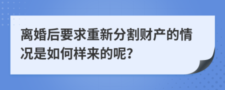 离婚后要求重新分割财产的情况是如何样来的呢？