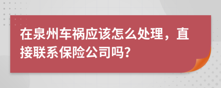 在泉州车祸应该怎么处理，直接联系保险公司吗？