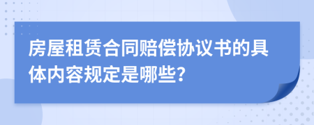 房屋租赁合同赔偿协议书的具体内容规定是哪些？