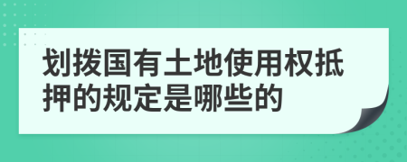 划拨国有土地使用权抵押的规定是哪些的