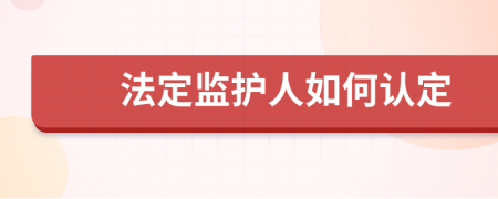 法定监护人如何认定