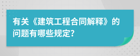 有关《建筑工程合同解释》的问题有哪些规定？