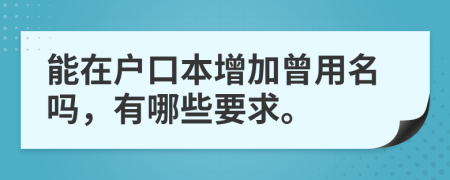 能在户口本增加曾用名吗，有哪些要求。