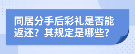 同居分手后彩礼是否能返还？其规定是哪些？