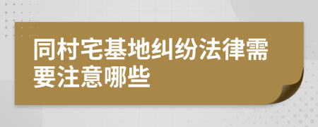 同村宅基地纠纷法律需要注意哪些