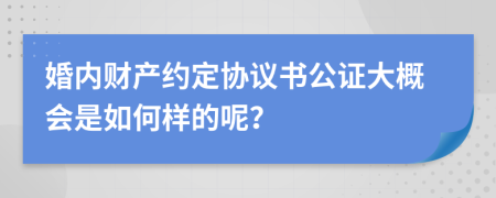 婚内财产约定协议书公证大概会是如何样的呢？