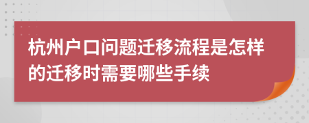 杭州户口问题迁移流程是怎样的迁移时需要哪些手续