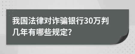 我国法律对诈骗银行30万判几年有哪些规定？