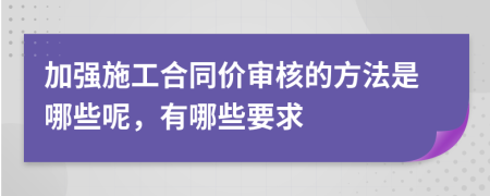 加强施工合同价审核的方法是哪些呢，有哪些要求