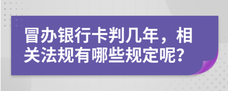 冒办银行卡判几年，相关法规有哪些规定呢？