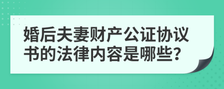 婚后夫妻财产公证协议书的法律内容是哪些？