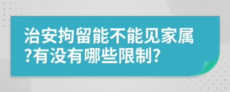 治安拘留能不能见家属?有没有哪些限制?