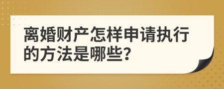 离婚财产怎样申请执行的方法是哪些？