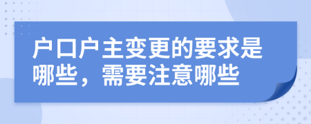户口户主变更的要求是哪些，需要注意哪些
