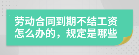 劳动合同到期不结工资怎么办的，规定是哪些