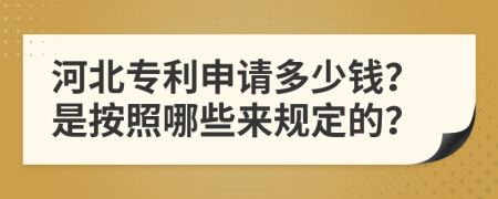 河北专利申请多少钱？是按照哪些来规定的？