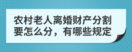 农村老人离婚财产分割要怎么分，有哪些规定