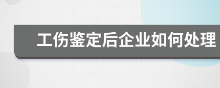 工伤鉴定后企业如何处理