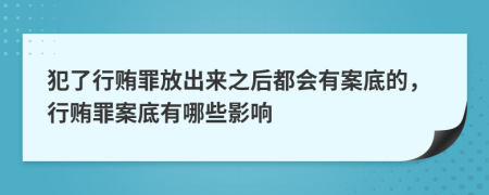 犯了行贿罪放出来之后都会有案底的，行贿罪案底有哪些影响