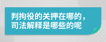 判拘役的关押在哪的，司法解释是哪些的呢