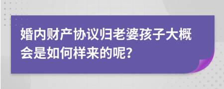 婚内财产协议归老婆孩子大概会是如何样来的呢？