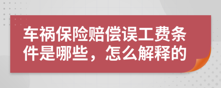 车祸保险赔偿误工费条件是哪些，怎么解释的