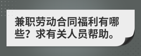 兼职劳动合同福利有哪些？求有关人员帮助。