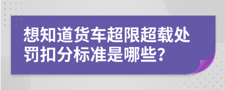 想知道货车超限超载处罚扣分标准是哪些？