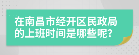 在南昌市经开区民政局的上班时间是哪些呢？