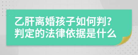 乙肝离婚孩子如何判？判定的法律依据是什么
