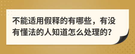 不能适用假释的有哪些，有没有懂法的人知道怎么处理的？