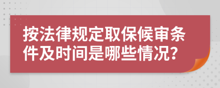 按法律规定取保候审条件及时间是哪些情况？