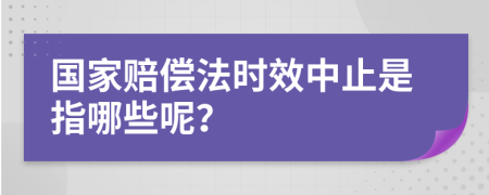 国家赔偿法时效中止是指哪些呢？